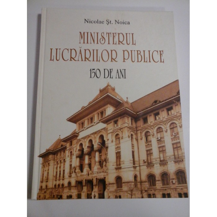 MINISTERUL LUCRARILOR PUBLICE 150 DE ANI  -  NICOLAE ST. NOICA